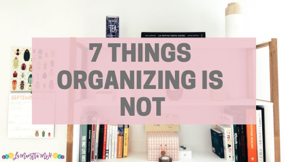 7 Things Organizing Is NOT